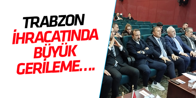 Trabzon ihracatında büyük gerileme!