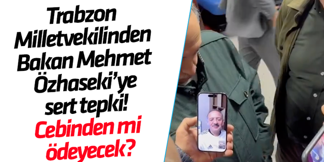 Trabzon Milletvekilinden Bakan Mehmet Özhaseki’ye sert tepki! Cebinden mi ödeyecek?