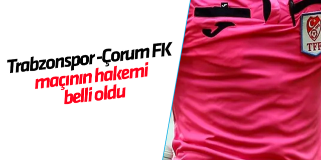 Trabzonspor - Çorum FK maçının hakemi belli oldu