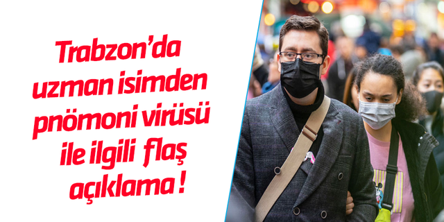 Trabzon’da uzman isimden pnömoni virüsü ile ilgili flaş açıklama !