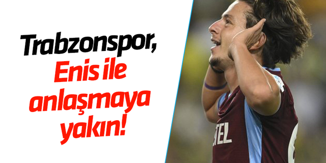 Trabzonspor, Enis ile anlaşmaya yakın!