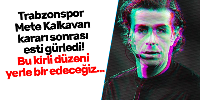 Trabzonspor'dan Mete Kalkavan kararına sert tepki!