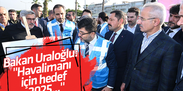 Bakan Uraloğlu: "Havalimanı için hedef 2025..."