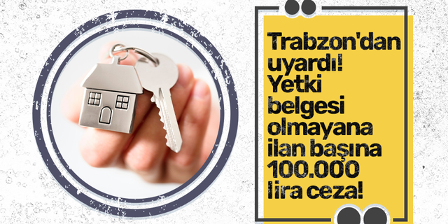 Trabzon'dan uyardı! Yetki belgesi olmayana ilan başına 100.000 lira ceza!