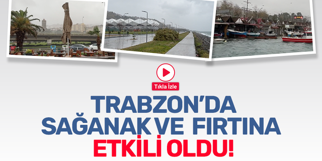 Trabzon'da sağanak ve fırtına etkili oldu!