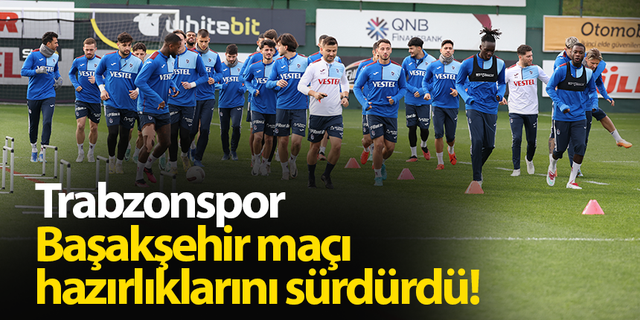 Trabzonspor, Başakşehir maçı hazırlıklarını sürdürdü!