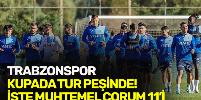 Trabzonspor kupada tur peşinde! İşte muhtemel Çorum 11'i