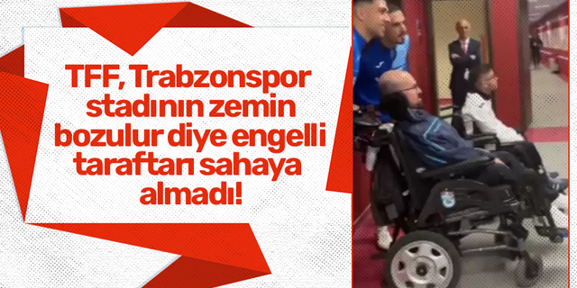 TFF, Trabzonspor stadının zemin bozulur diye engelli taraftarı sahaya almadı!