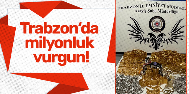 Trabzon‘da milyonluk vurgun!