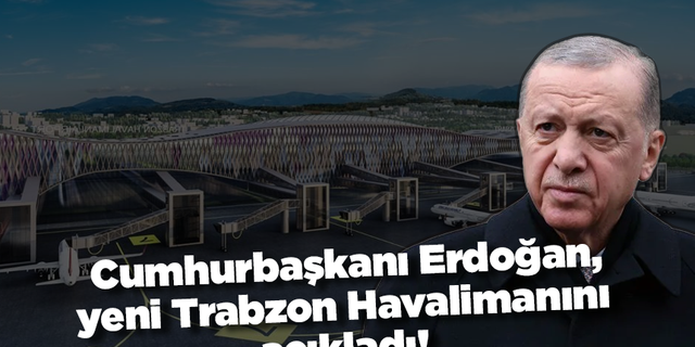 Cumhurbaşkanı Erdoğan, yeni Trabzon Havalimanını açıkladı! 