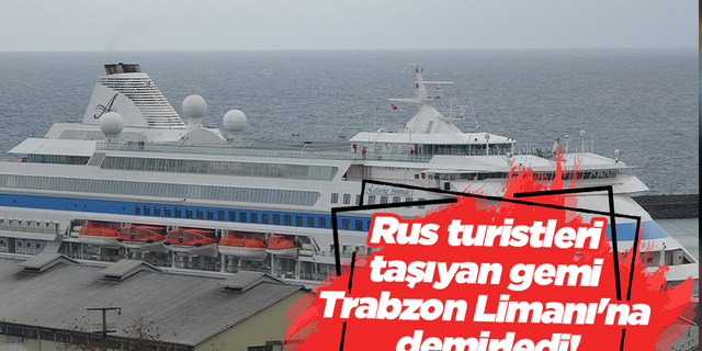 Rus turistleri taşıyan gemi Trabzon Limanı'na demirledi!