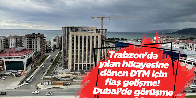 Trabzon’da yılan hikayesine dönen DTM için flaş gelişme! Dubai’de görüşme yapıldı…
