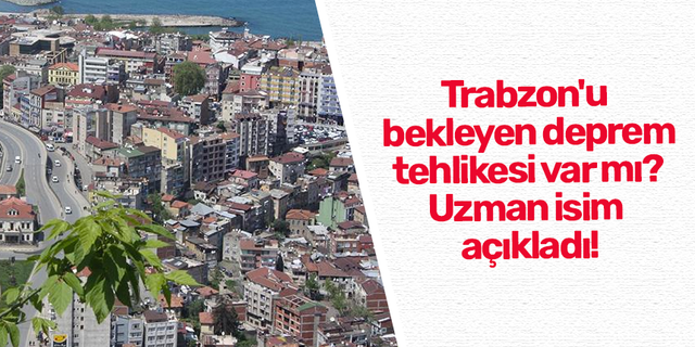 Trabzon'u bekleyen deprem tehlikesi var mı? Uzman isim açıkladı