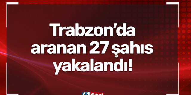 Trabzon’da aranan 27 şahıs yakalandı!