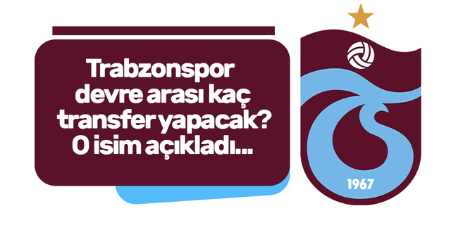 Trabzonspor devre arası kaç transfer yapacak? O isim açıkladı...