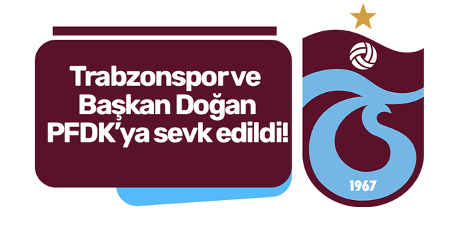 Trabzonspor ve Başkan Doğan PFDK’ya sevk edildi!