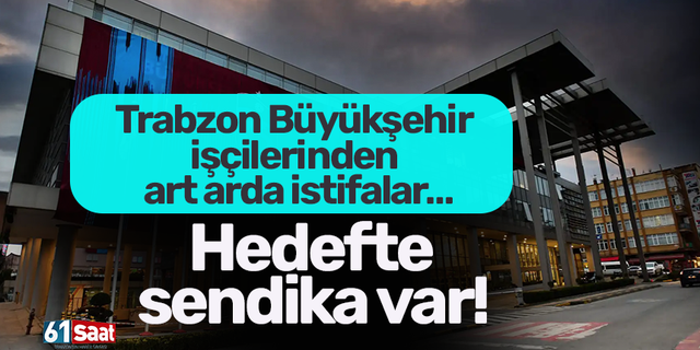 Trabzon Büyükşehir işçilerinden art arda istifalar… Hedefte sendika var!
