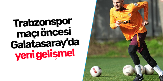 Trabzonspor maçı öncesi Galatasaray’da yeni gelişme!