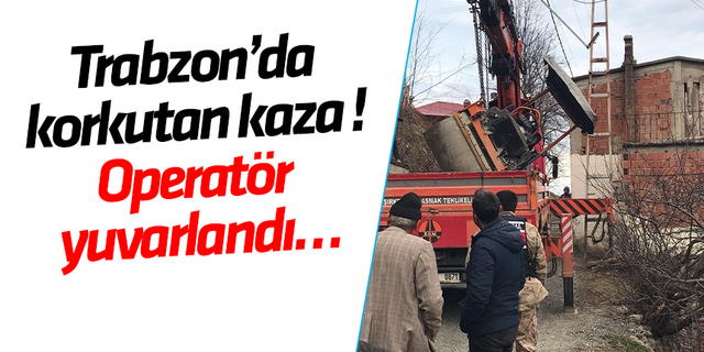 Trabzon’da korkutan kaza ! Operatör yuvarlandı…