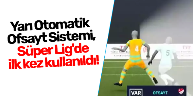 Yarı Otomatik Ofsayt Sistemi, Süper Lig'de ilk kez kullanıldı!