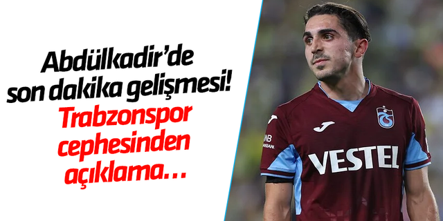 Abdülkadir’de son dakika gelişmesi!  Trabzonspor cephesinden açıklama…