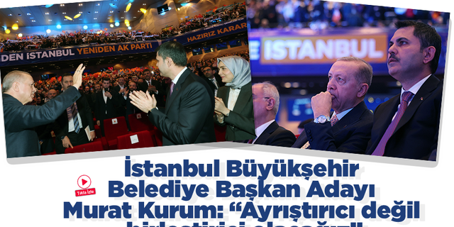 İstanbul Büyükşehir Belediye Başkan Adayı Murat Kurum: "Ayrıştırıcı değil birleştirici olacağız"