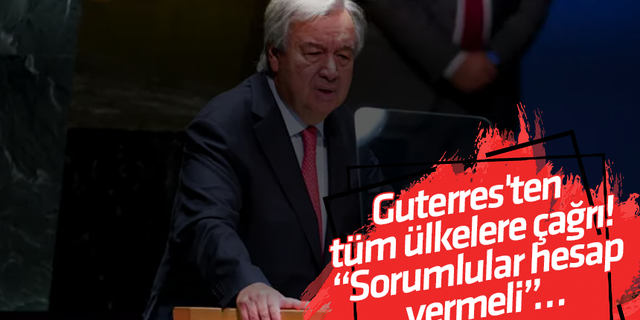 Guterres'ten tüm ülkelere çağrı! “Sorumlular hesap vermeli”…