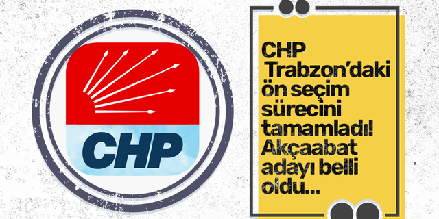 CHP Trabzon’daki ön seçim sürecini tamamladı! Akçaabat adayı belli oldu…