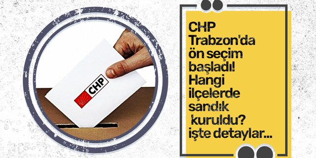 CHP Trabzon'da ön seçim başladı! Hangi ilçelerde sandık kuruldu? işte detaylar...