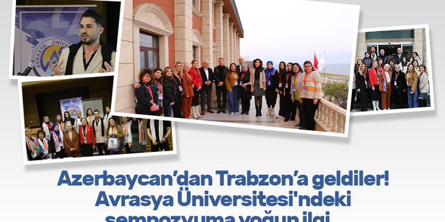 Azerbaycan’dan Trabzon’a geldiler! Avrasya Üniversitesi'ndeki sempozyuma yoğun ilgi…