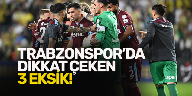 Trabzonspor’da dikkat çeken 3 eksik!