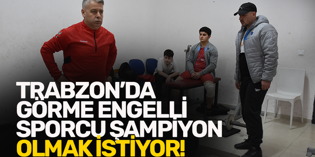 Trabzon’da görme engelli sporcu halterde şampiyonluğa ulaşmak istiyor!