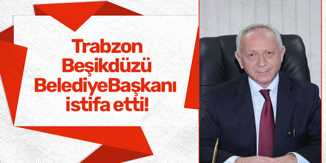Trabzon Beşikdüzü Belediye Başkanı istifa etti!