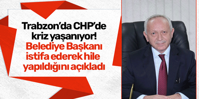 Trabzon’da CHP’de kriz yaşanıyor! Belediye Başkanı istifa ederek hile  yapıldığını açıkladı