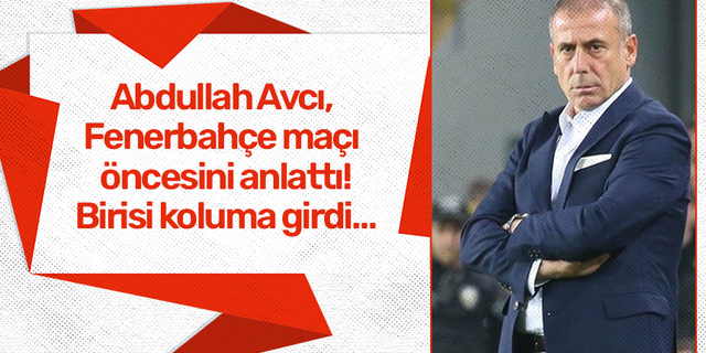  Abdullah Avcı, Fenerbahçe maçı öncesini anlattı! Birisi koluma girdi….