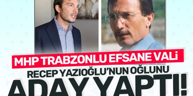 MHP Trabzonlu efsane Vali Recep Yazıcıoğlu'nun oğlunu aday yaptı!