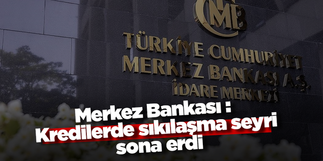 Merkez Bankası : Kredilerde sıkılaşma seyri sona erdi