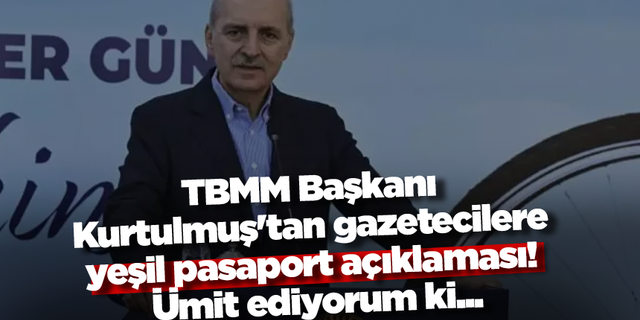 TBMM Başkanı Kurtulmuş'tan gazetecilere yeşil pasaport açıklaması! Ümit ediyorum ki