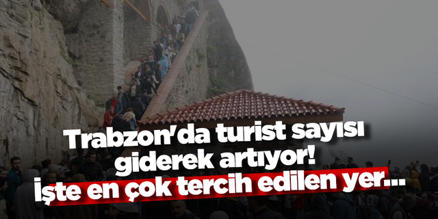 Trabzon'da turist sayısı giderek artıyor! İşte en çok tercih edilen yer…