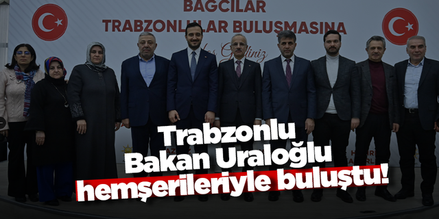 Trabzonlu Bakan Uraloğlu hemşerileriyle buluştu!