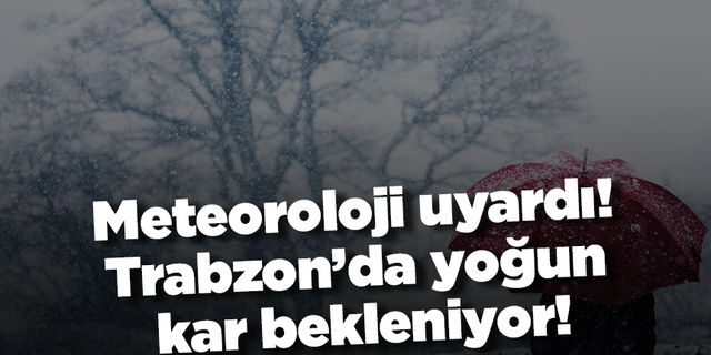 Meteoroloji uyardı! Trabzon’da yoğun kar bekleniyor