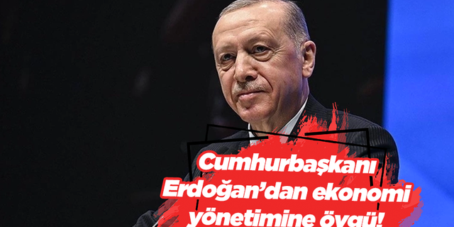 Cumhurbaşkanı Erdoğan’dan ekonomi yönetimine övgü!