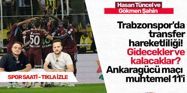 Trabzonspor'da  transfer  hareketliliği!  Gidecekler ve  kalacaklar?   Ankaragücü maçı  muhtemel 11'i