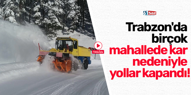 Trabzon'da birçok mahallede kar nedeniyle yollar kapandı!