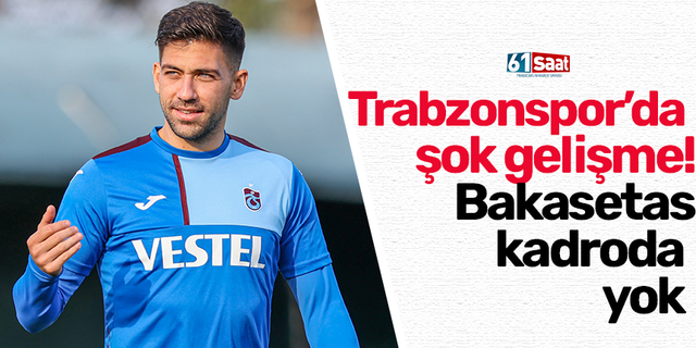 Trabzonspor’da şok gelişme! Bakasetas kadroda yok