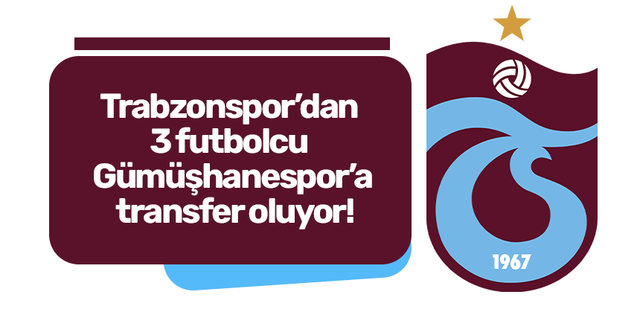 Trabzonspor’dan 3 futbolcu Gümüşhanespor’a transfer oluyor!