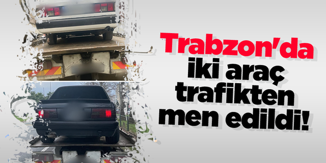 Trabzon'da iki araç trafikten men edildi!