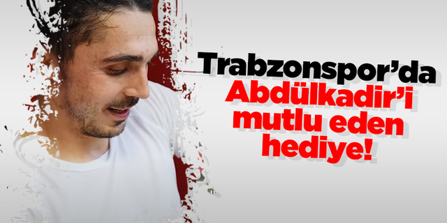 Trabzonspor’da Abdülkadir’i mutlu eden hediye!