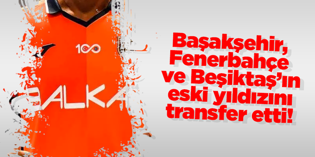 Başakşehir, Fenerbahçe ve Beşiktaş’ın eski yıldızını transfer etti!