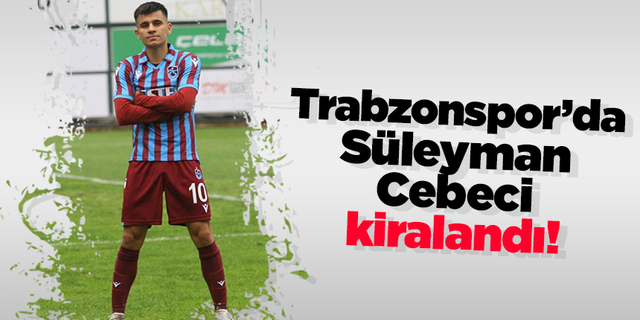 Trabzonspor’da Süleyman Cebeci kiralandı!